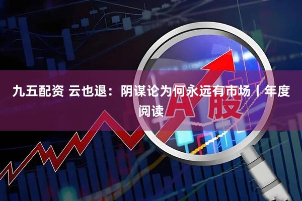 九五配资 云也退：阴谋论为何永远有市场丨年度阅读