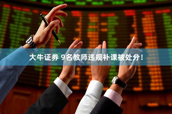 大牛证券 9名教师违规补课被处分！
