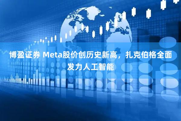博盈证券 Meta股价创历史新高，扎克伯格全面发力人工智能