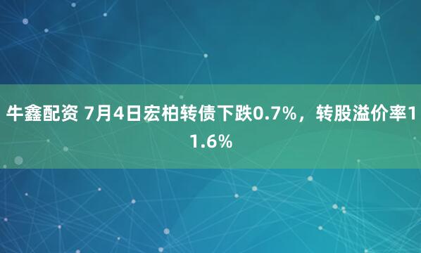 牛鑫配资 7月4日宏柏转债下跌0.7%，转股溢价率11.6%