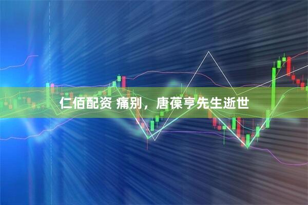 仁佰配资 痛别，唐葆亨先生逝世
