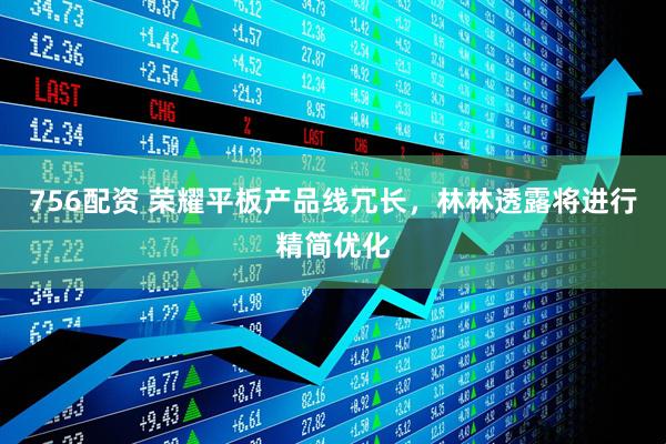 756配资 荣耀平板产品线冗长，林林透露将进行精简优化