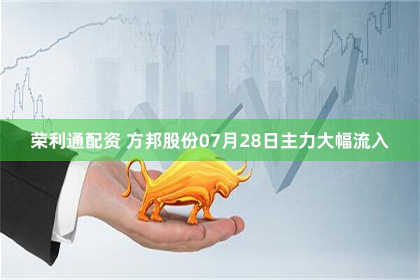 荣利通配资 方邦股份07月28日主力大幅流入
