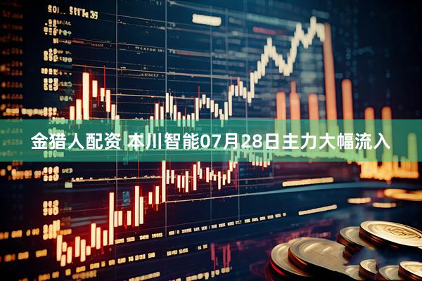 金猎人配资 本川智能07月28日主力大幅流入