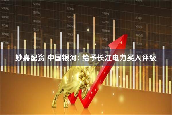 妙嘉配资 中国银河: 给予长江电力买入评级