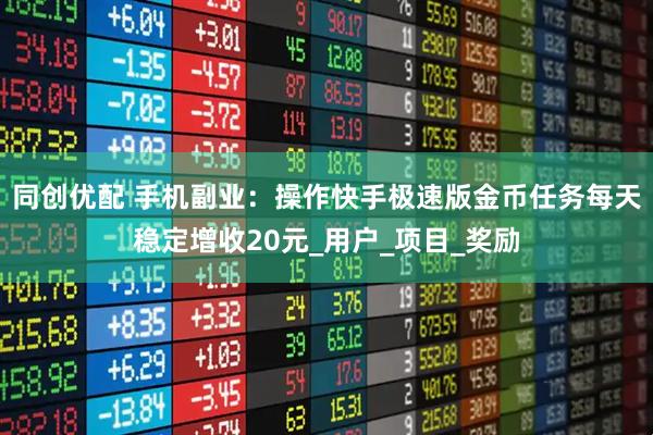 同创优配 手机副业：操作快手极速版金币任务每天稳定增收20元_用户_项目_奖励