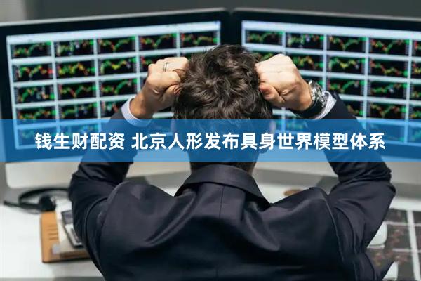 钱生财配资 北京人形发布具身世界模型体系