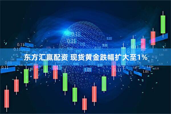 东方汇赢配资 现货黄金跌幅扩大至1%