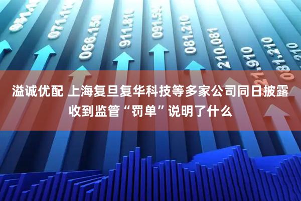 溢诚优配 上海复旦复华科技等多家公司同日披露收到监管“罚单”说明了什么