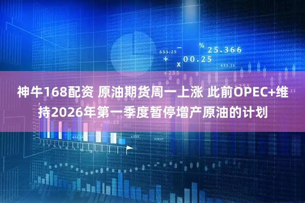 神牛168配资 原油期货周一上涨 此前OPEC+维持2026年第一季度暂停增产原油的计划