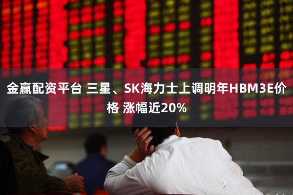 金赢配资平台 三星、SK海力士上调明年HBM3E价格 涨幅近20%