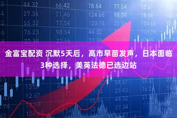 金富宝配资 沉默5天后，高市早苗发声，日本面临3种选择，美英法德已选边站