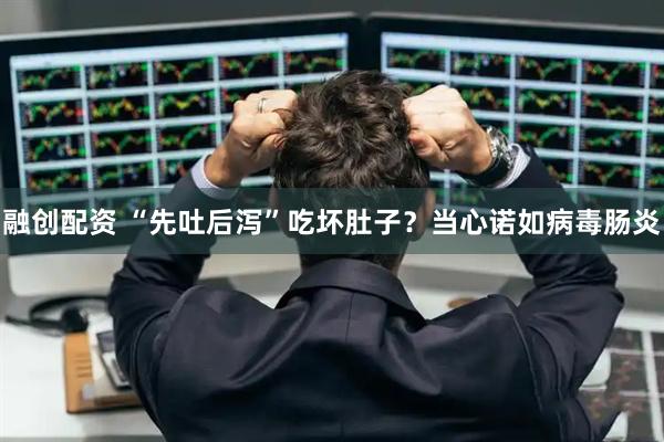 融创配资 “先吐后泻”吃坏肚子？当心诺如病毒肠炎